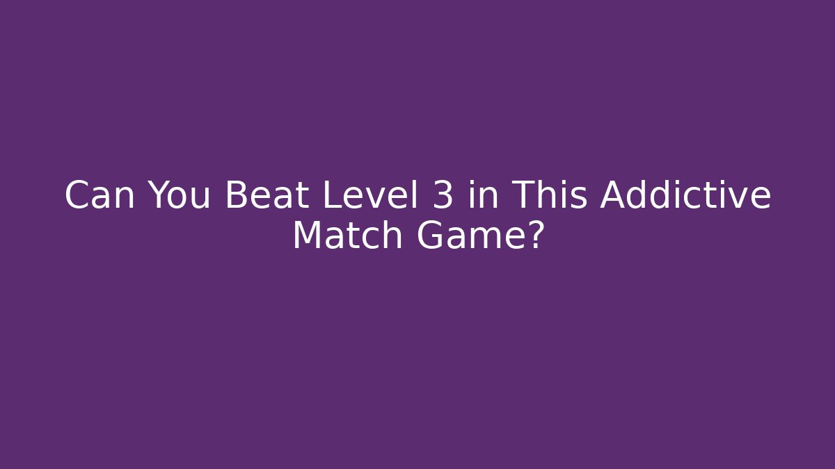 Can You Beat Level 3 in This Addictive Match Game?