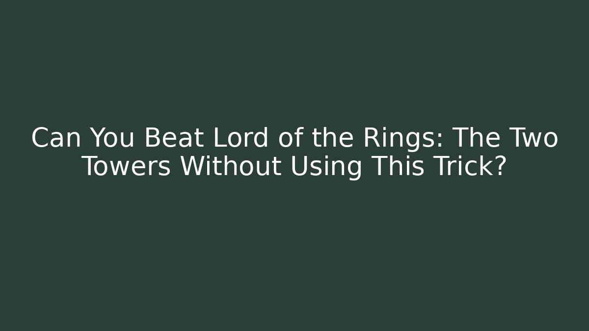 Can You Beat Lord of the Rings: The Two Towers Without Using This Trick?