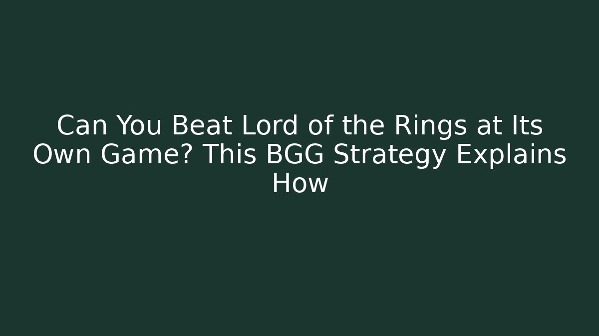 Can You Beat Lord of the Rings at Its Own Game? This BGG Strategy Explains How