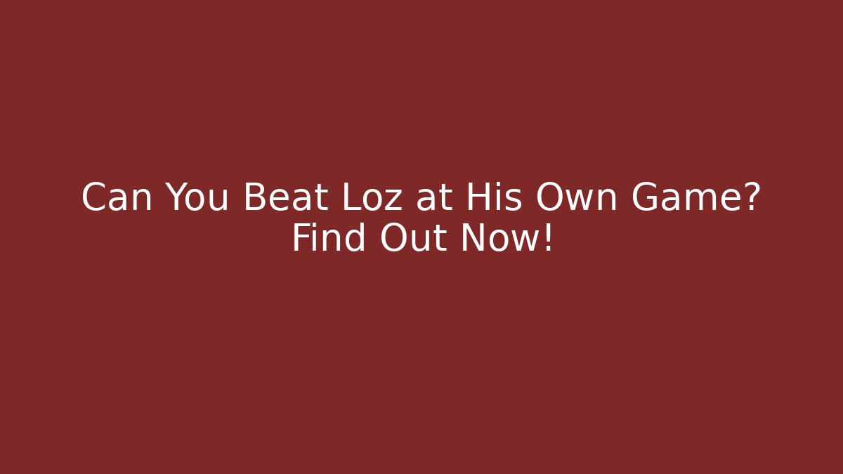 Can You Beat Loz at His Own Game? Find Out Now!