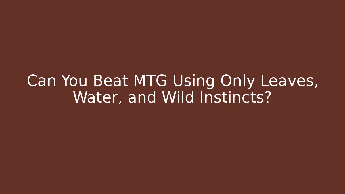 Can You Beat MTG Using Only Leaves, Water, and Wild Instincts?