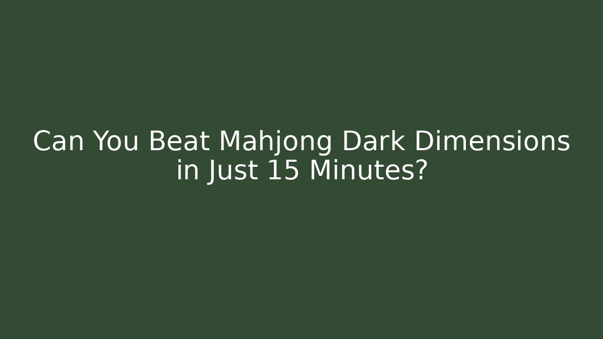 Can You Beat Mahjong Dark Dimensions in Just 15 Minutes?