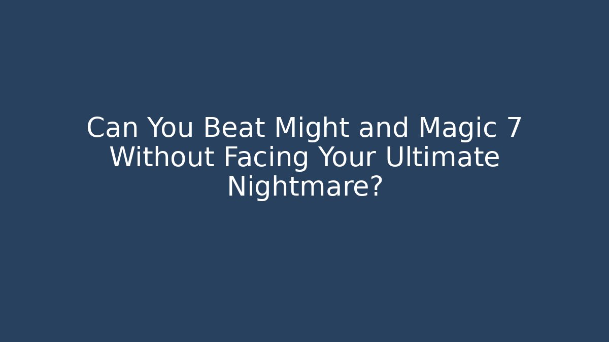 Can You Beat Might and Magic 7 Without Facing Your Ultimate Nightmare?