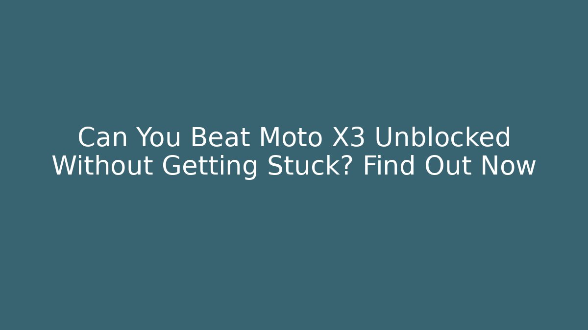 Can You Beat Moto X3 Unblocked Without Getting Stuck? Find Out Now