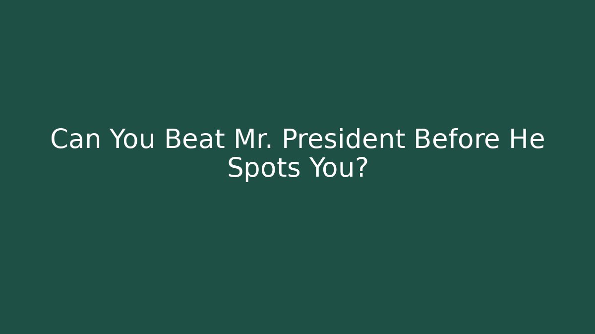 Can You Beat Mr. President Before He Spots You?