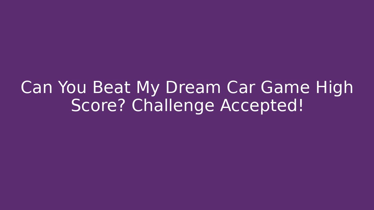 Can You Beat My Dream Car Game High Score? Challenge Accepted!