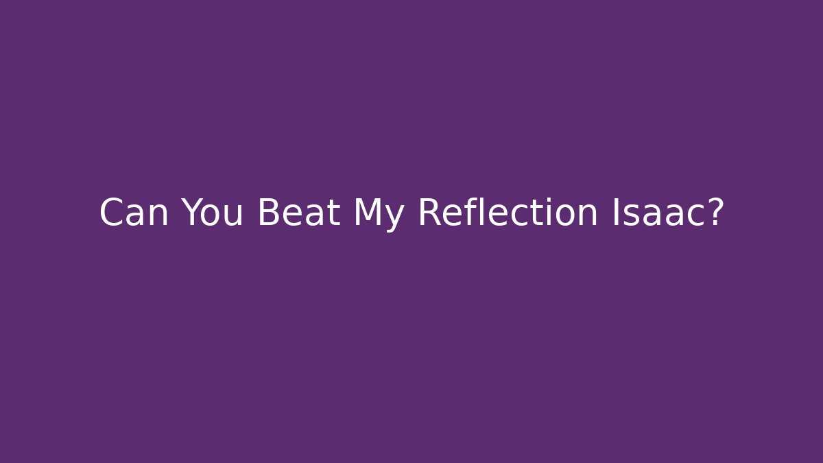 Can You Beat My Reflection Isaac?
