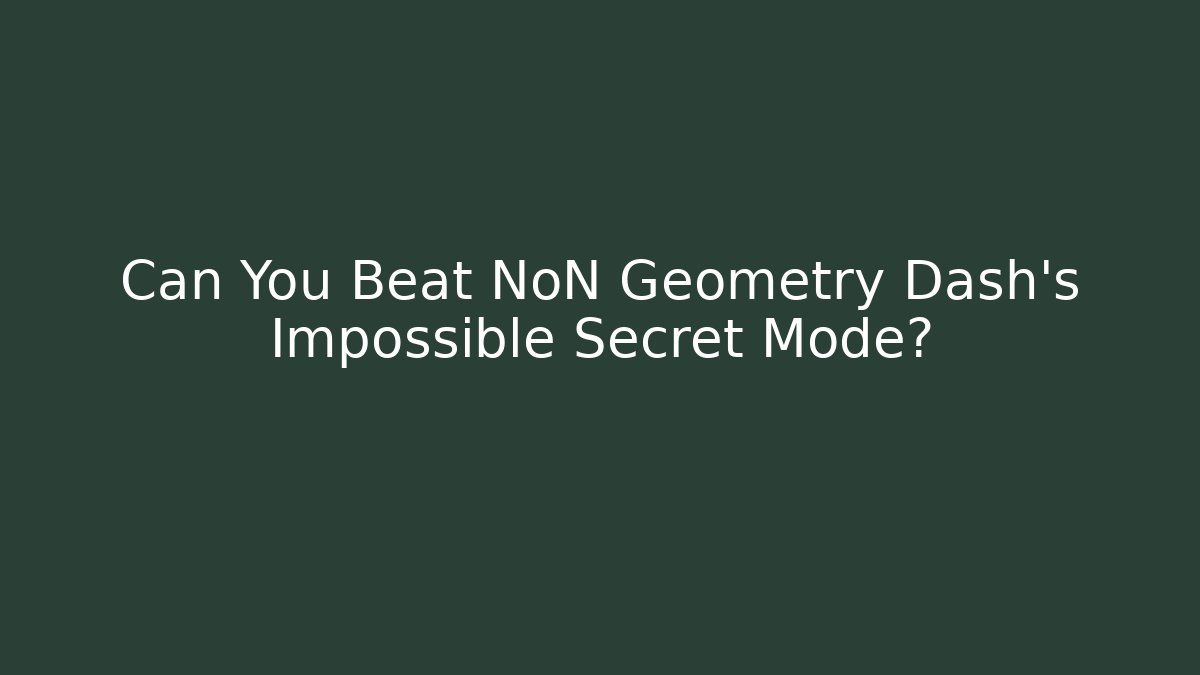 Can You Beat NoN Geometry Dash's Impossible Secret Mode?