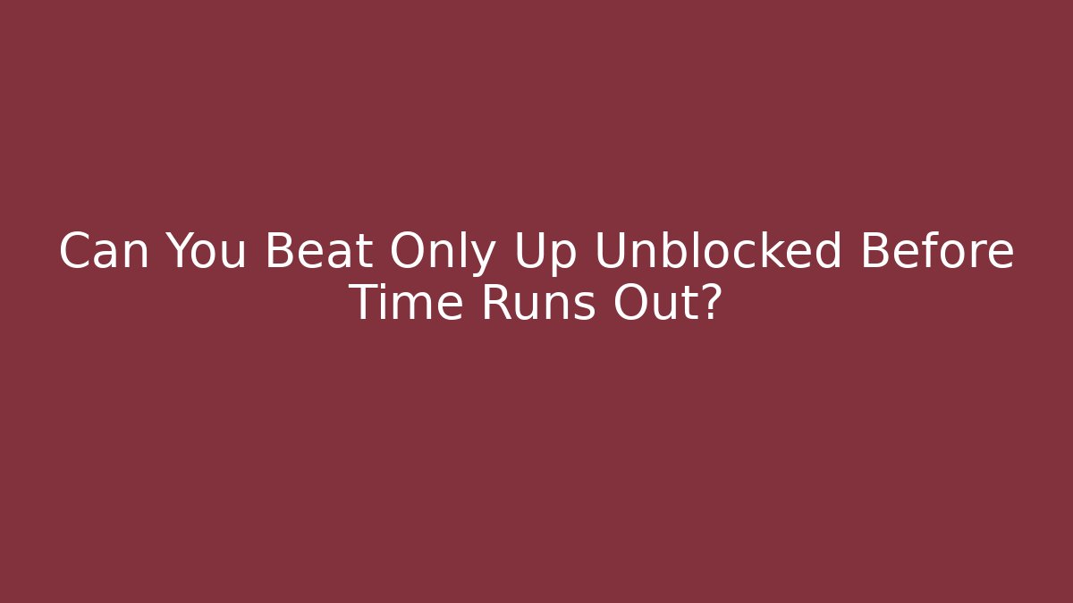Can You Beat Only Up Unblocked Before Time Runs Out?