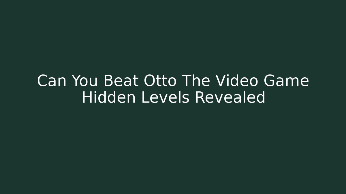Can You Beat Otto The Video Game Hidden Levels Revealed