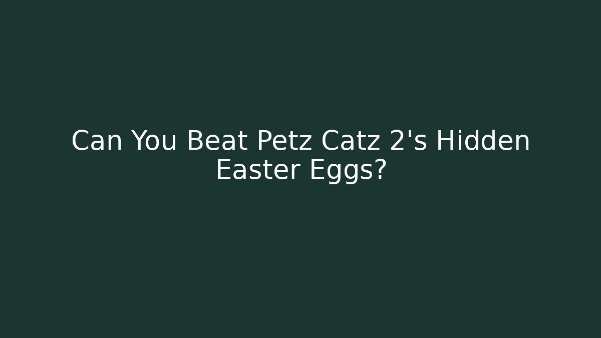 Can You Beat Petz Catz 2’s Hidden Easter Eggs?