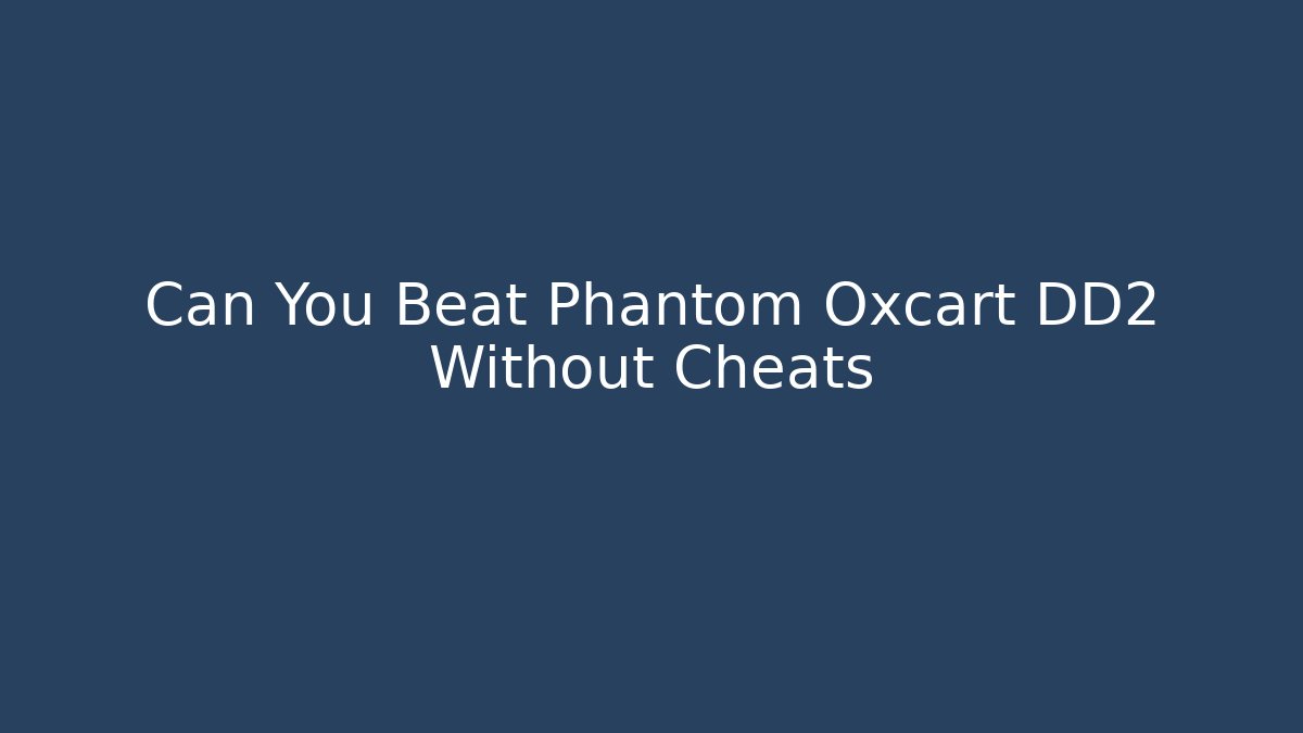 Can You Beat Phantom Oxcart DD2 Without Cheats