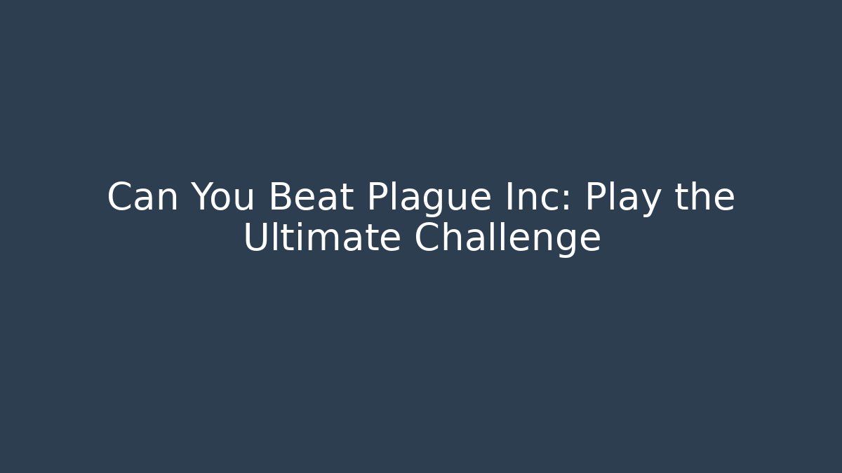 Can You Beat Plague Inc: Play the Ultimate Challenge