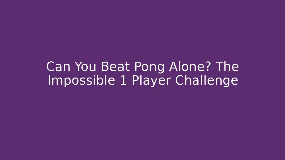 Can You Beat Pong Alone? The Impossible 1 Player Challenge