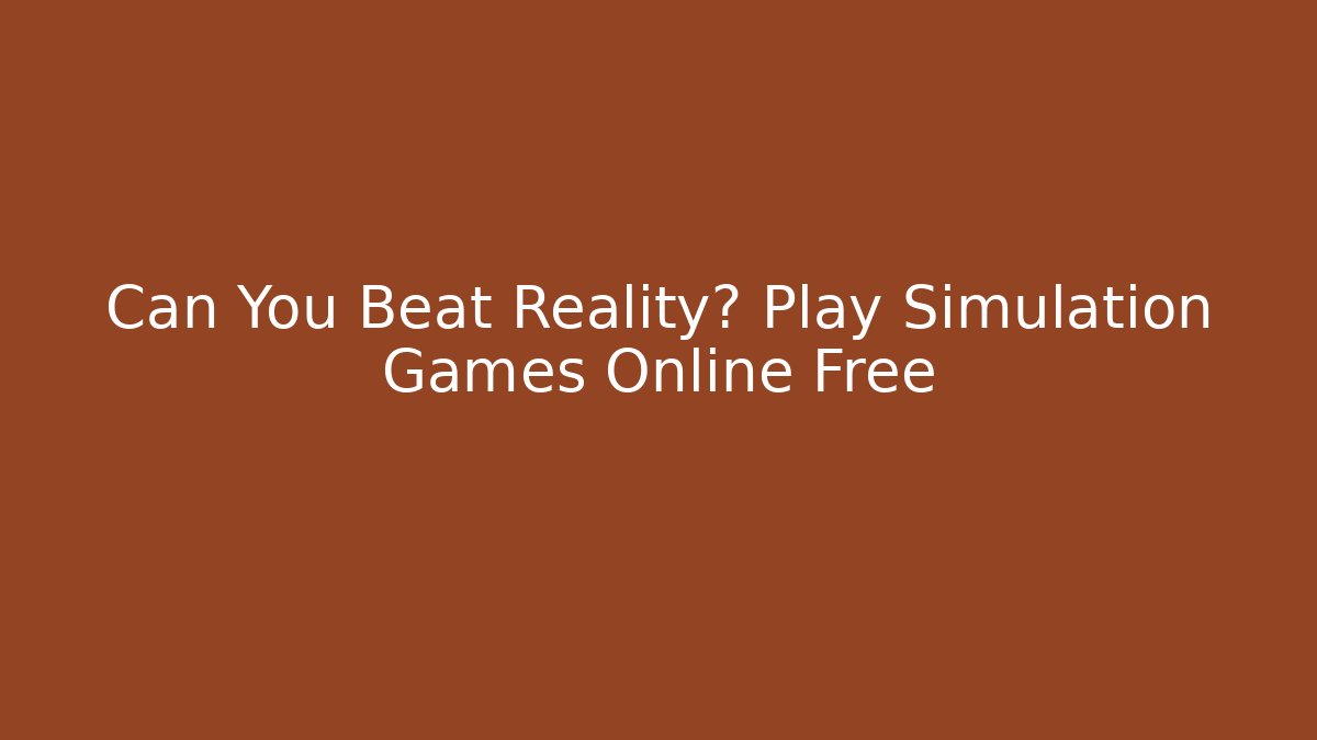 Can You Beat Reality? Play Simulation Games Online Free