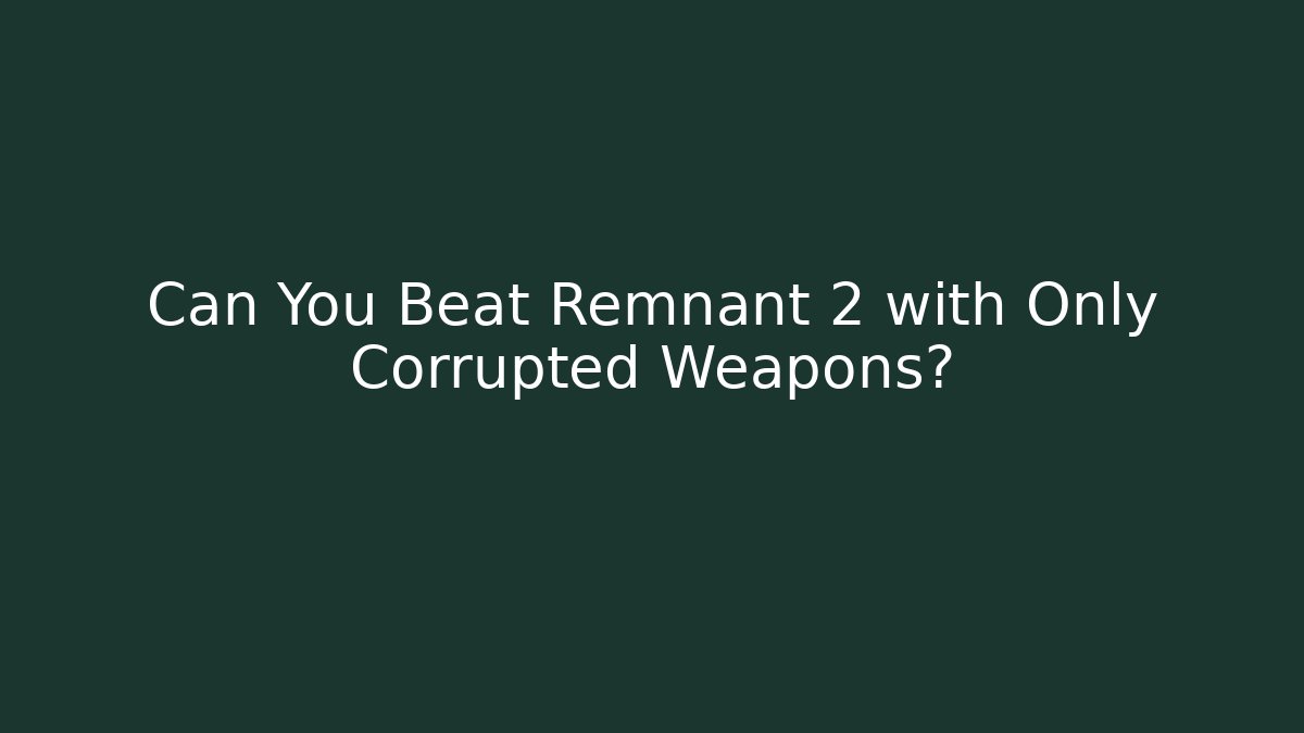 Can You Beat Remnant 2 with Only Corrupted Weapons? - Create More Assets