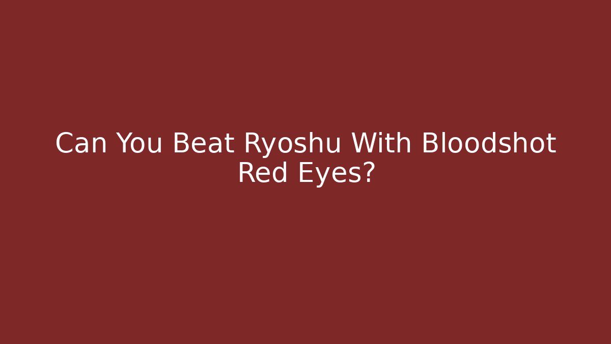 Can You Beat Ryoshu With Bloodshot Red Eyes?