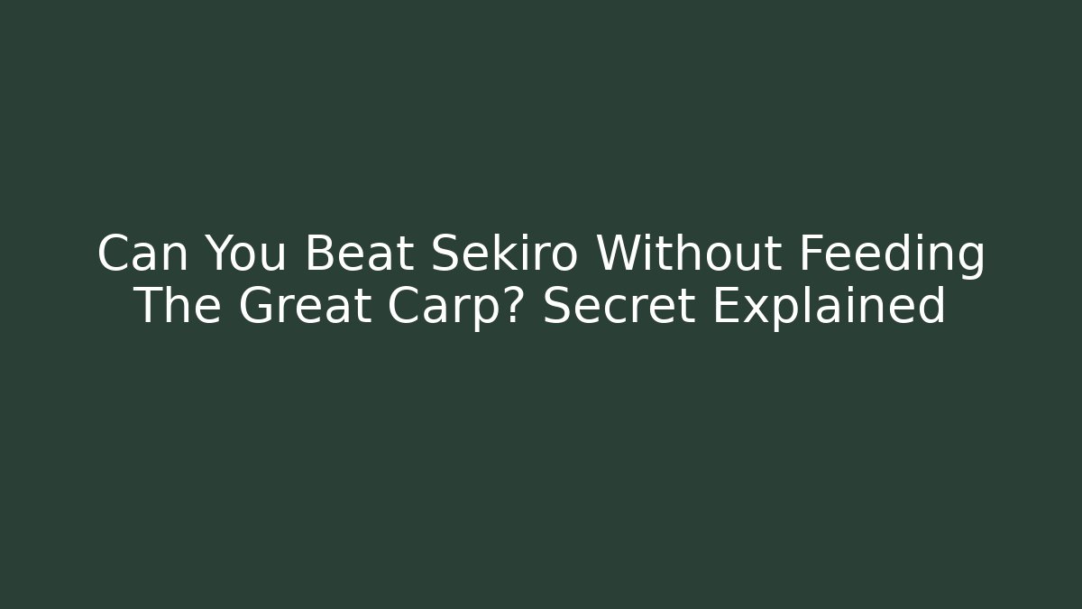 Can You Beat Sekiro Without Feeding The Great Carp? Secret Explained