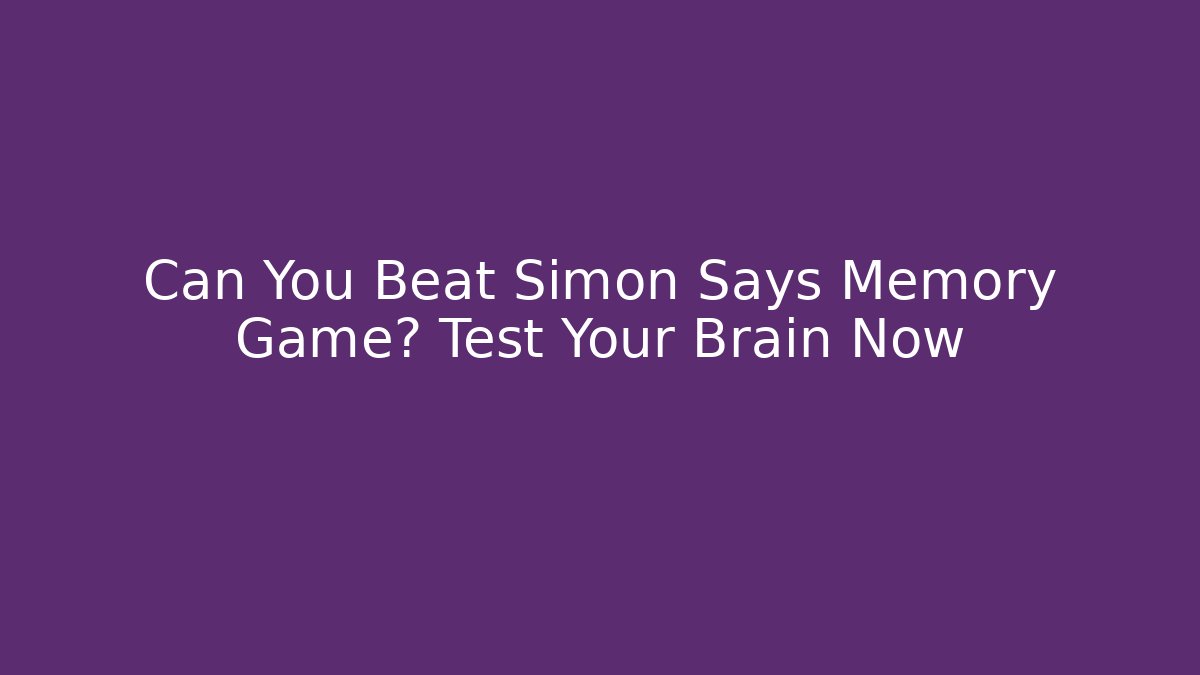 Can You Beat Simon Says Memory Game? Test Your Brain Now