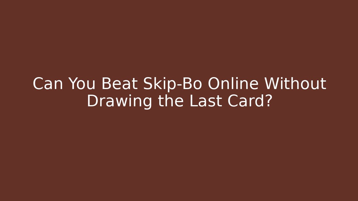 Can You Beat Skip-Bo Online Without Drawing the Last Card?