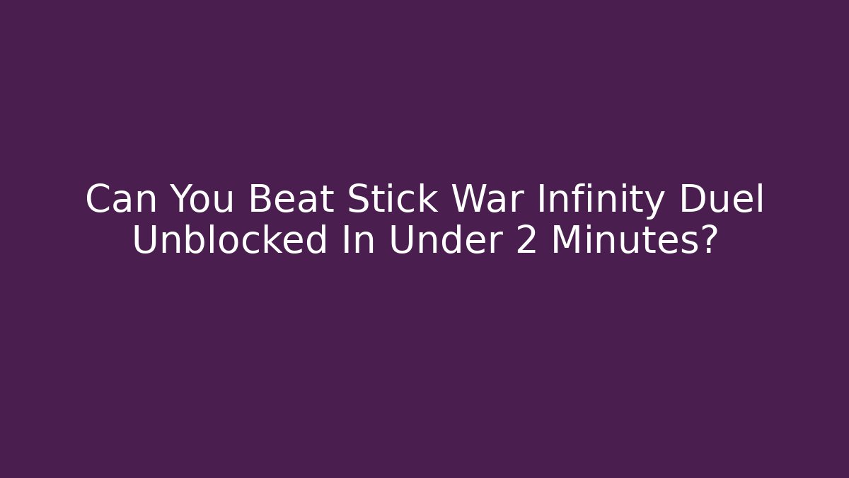 Can You Beat Stick War Infinity Duel Unblocked In Under 2 Minutes?