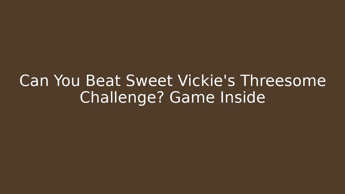 Can You Beat Sweet Vickie's Threesome Challenge? Game Inside