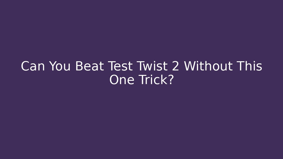 Can You Beat Test Twist 2 Without This One Trick?