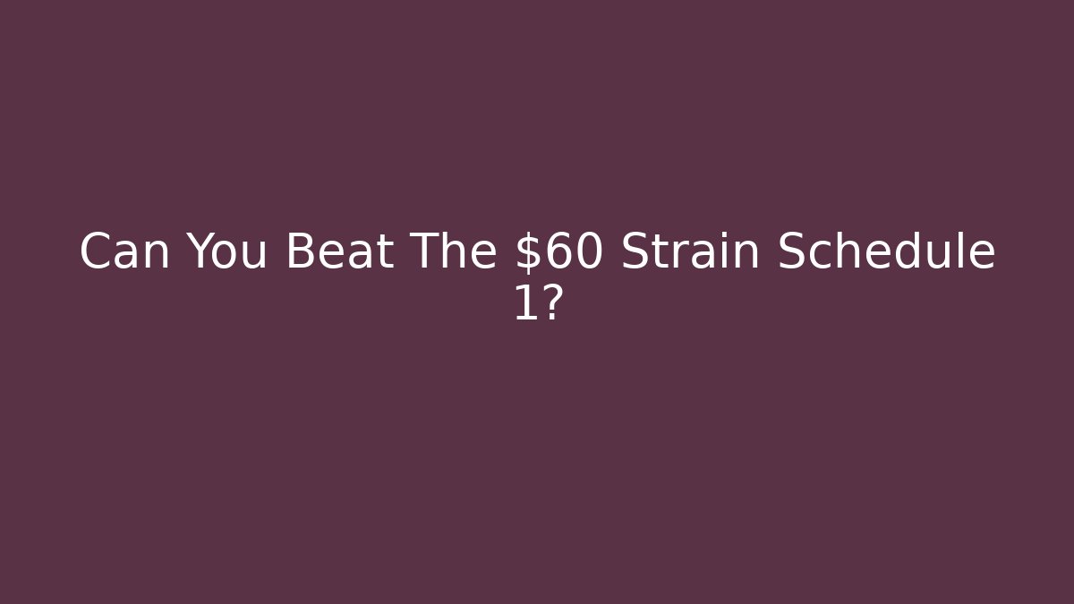 Can You Beat The $60 Strain Schedule 1?