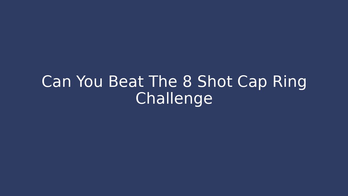 Can You Beat The 8 Shot Cap Ring Challenge