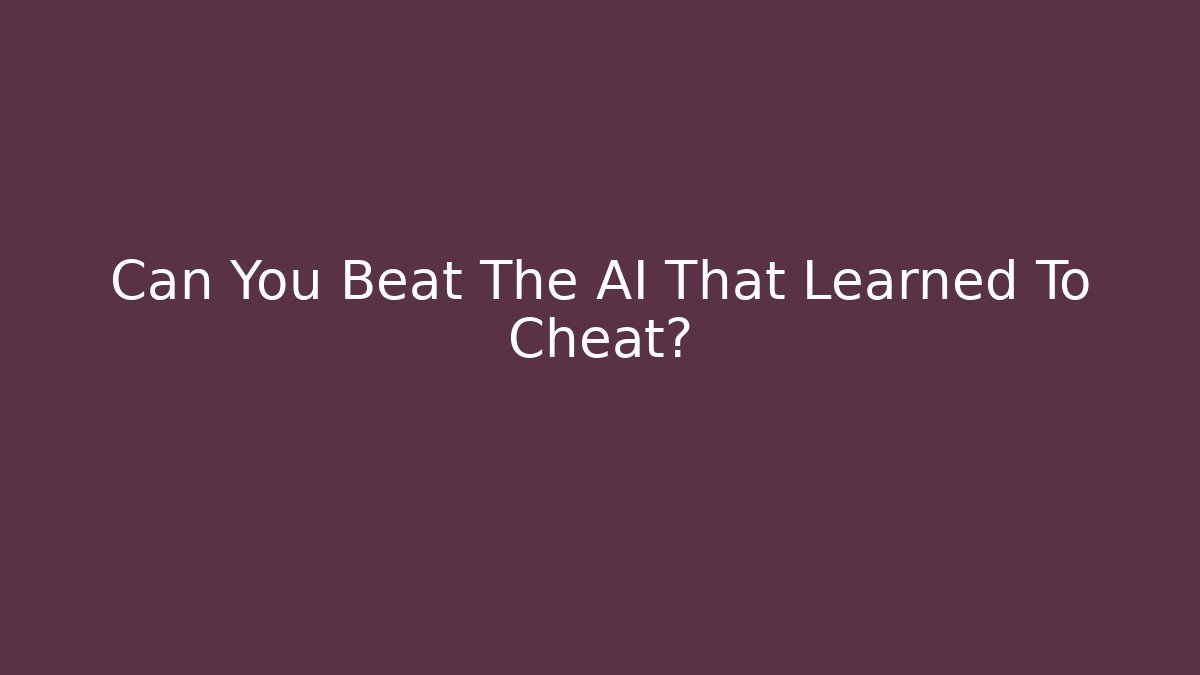 Can You Beat The AI That Learned To Cheat?