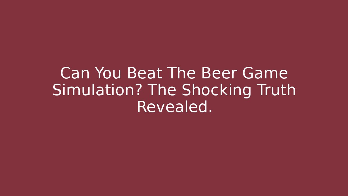 Can You Beat The Beer Game Simulation? The Shocking Truth Revealed.