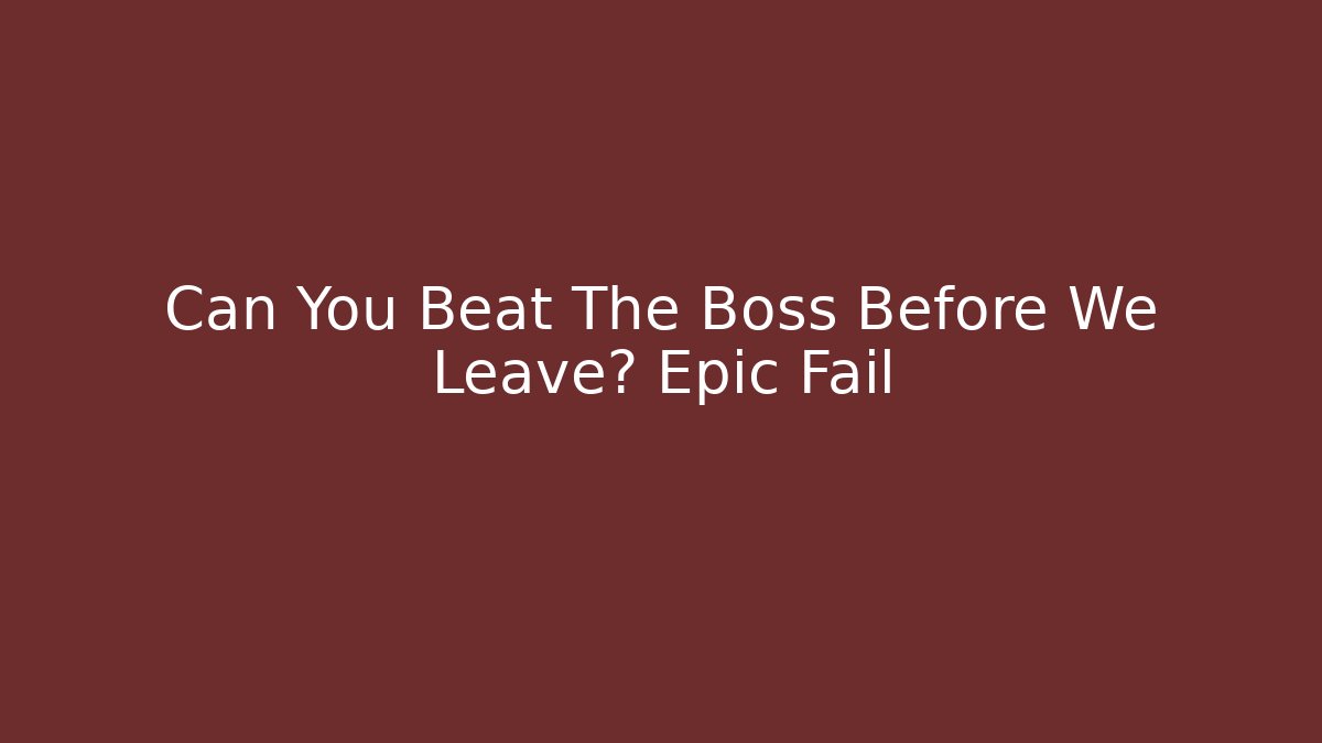 Can You Beat The Boss Before We Leave? Epic Fail - Create More Assets