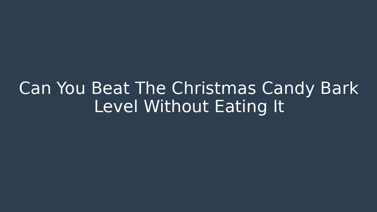 Can You Beat The Christmas Candy Bark Level Without Eating It