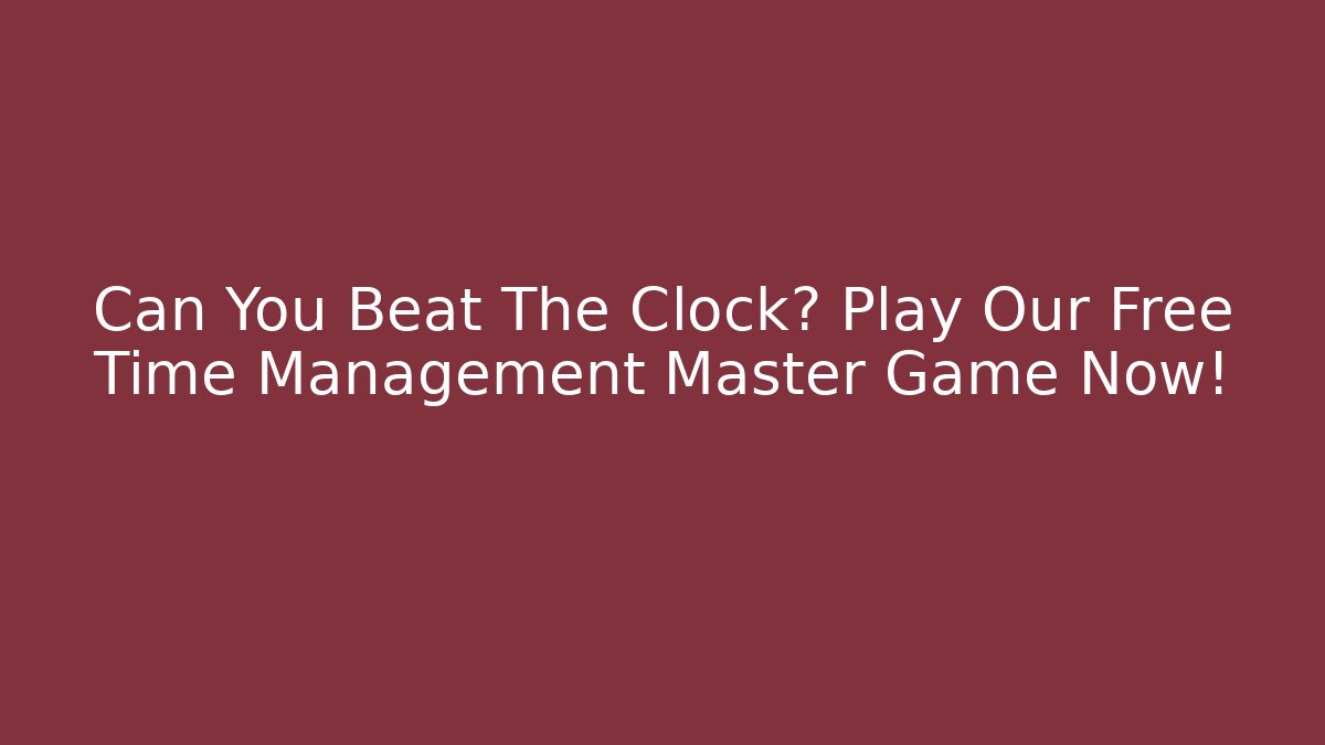 Can You Beat The Clock? Play Our Free Time Management Master Game Now!
