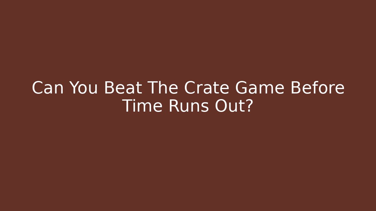 Can You Beat The Crate Game Before Time Runs Out?