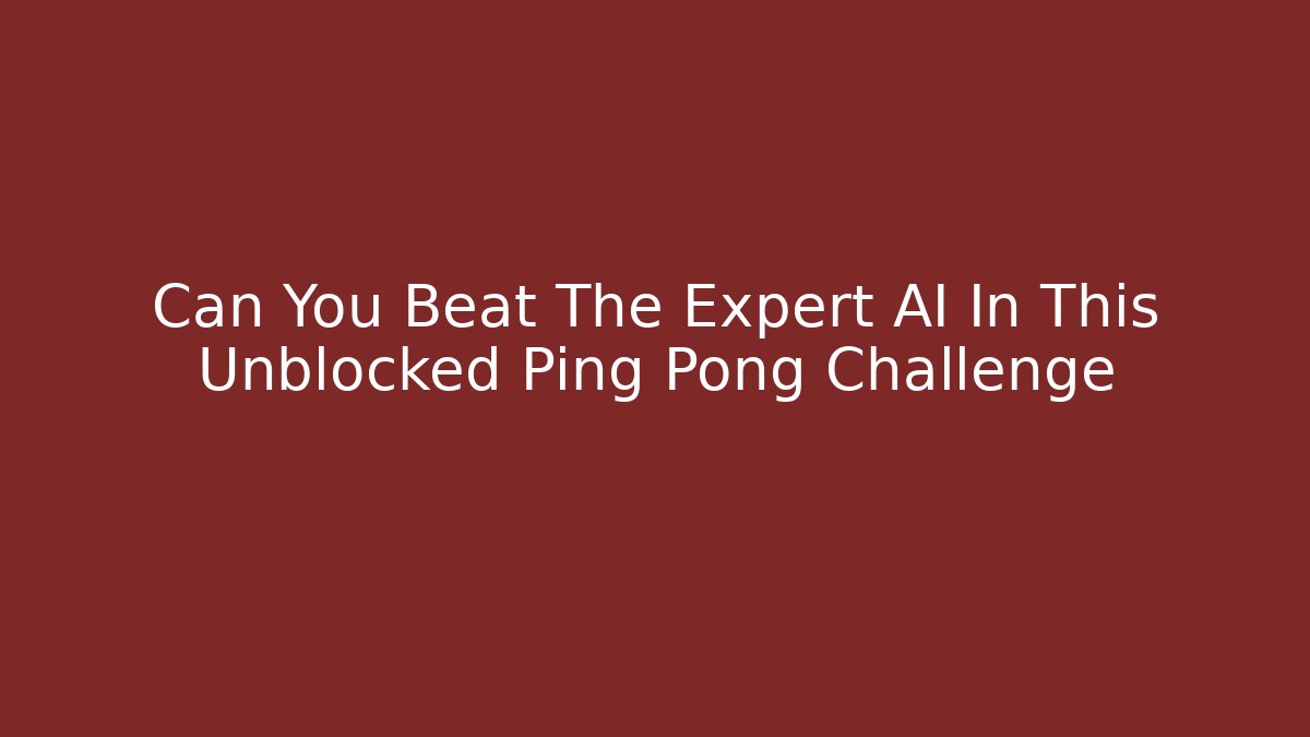 Can You Beat The Expert AI In This Unblocked Ping Pong Challenge