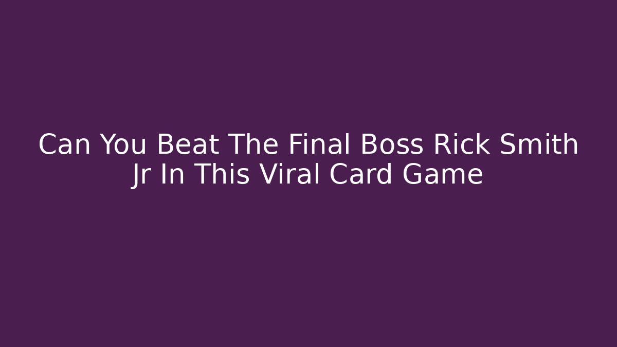 Can You Beat The Final Boss Rick Smith Jr In This Viral Card Game