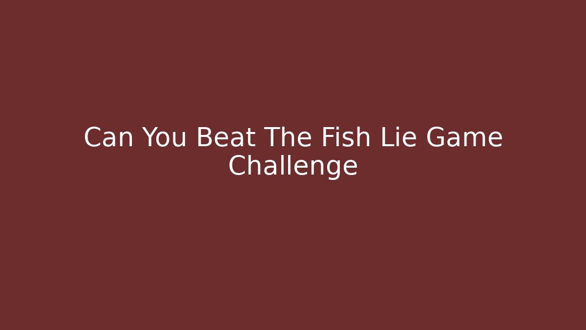 Can You Beat The Fish Lie Game Challenge
