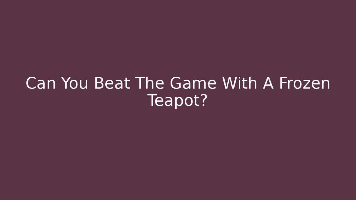 Can You Beat The Game With A Frozen Teapot?
