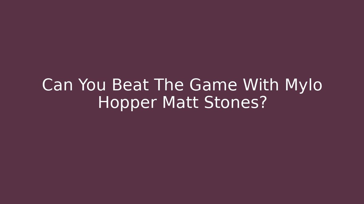 Can You Beat The Game With Mylo Hopper Matt Stones?