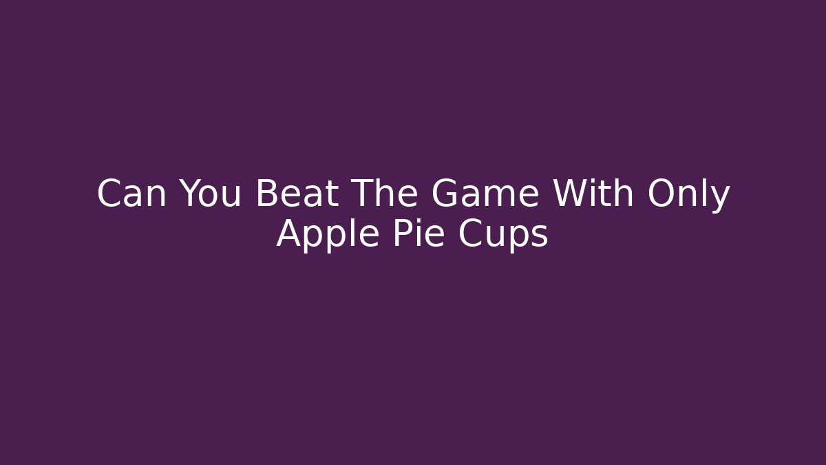 Can You Beat The Game With Only Apple Pie Cups