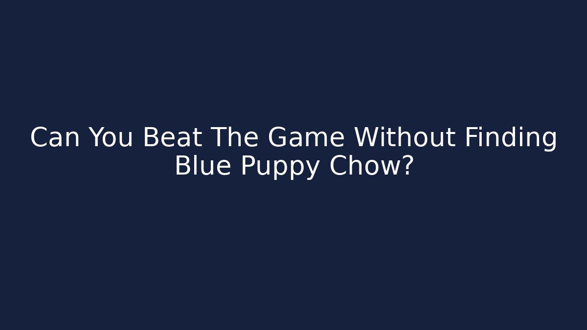Can You Beat The Game Without Finding Blue Puppy Chow?