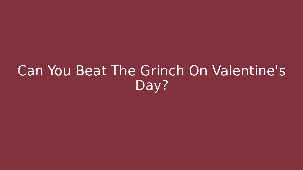 Can You Beat The Grinch On Valentine's Day?