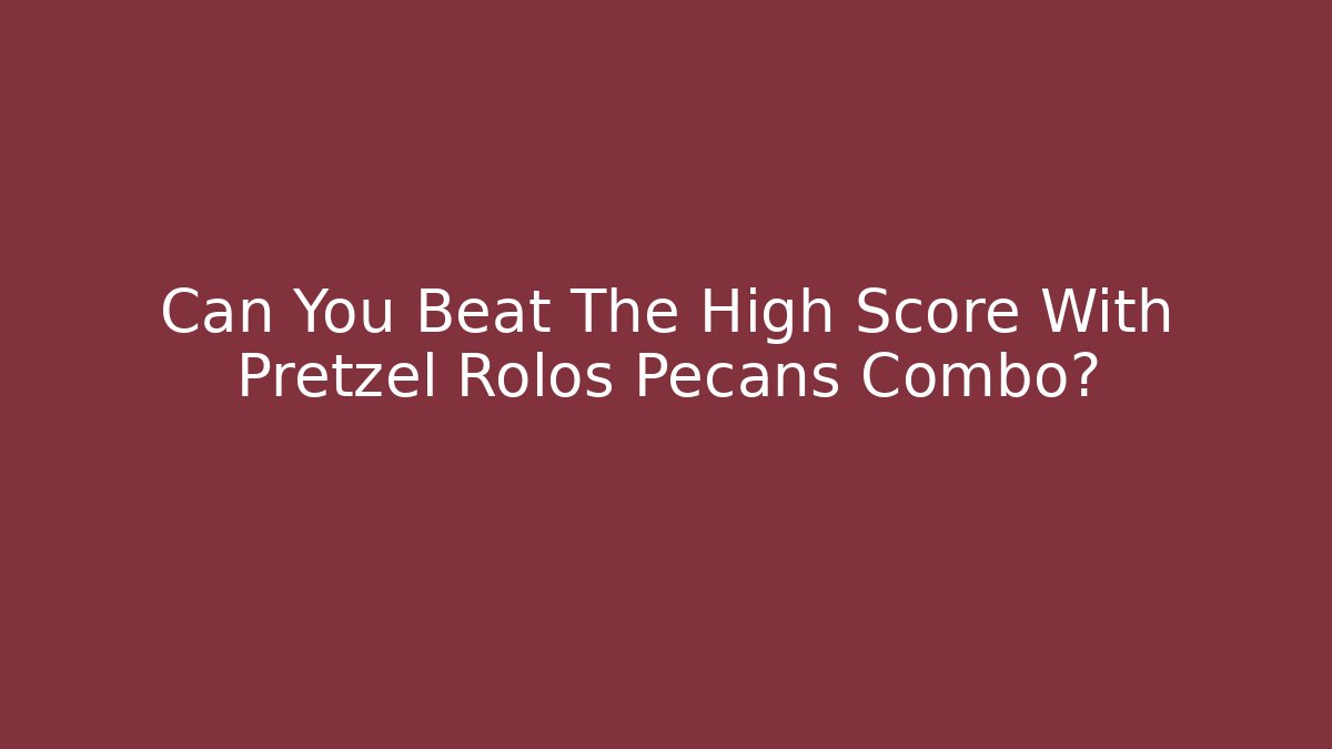Can You Beat The High Score With Pretzel Rolos Pecans Combo?