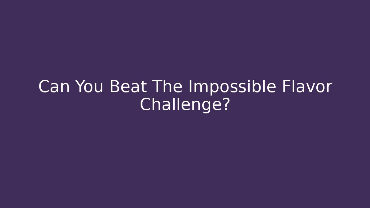 Can You Beat The Impossible Flavor Challenge? - Create More Assets