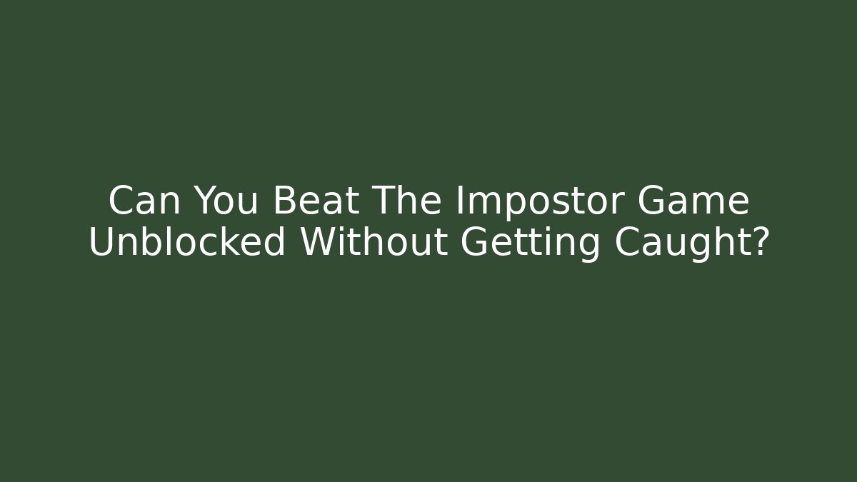 Can You Beat The Impostor Game Unblocked Without Getting Caught?