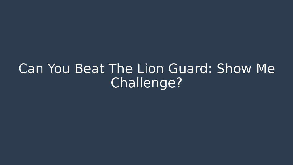 Can You Beat The Lion Guard: Show Me Challenge?