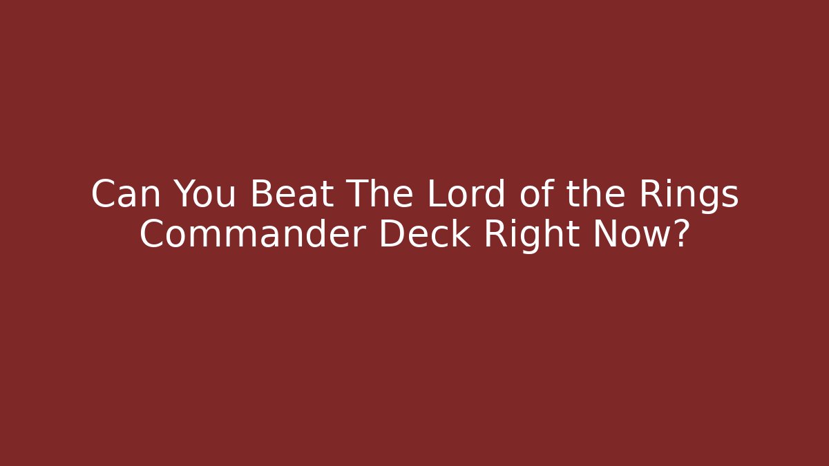 Can You Beat The Lord of the Rings Commander Deck Right Now?