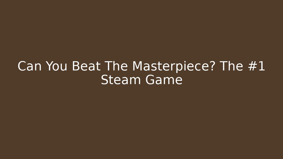 Can You Beat The Masterpiece? The #1 Steam Game