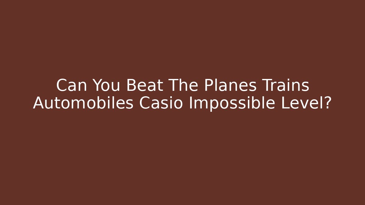 Can You Beat The Planes Trains Automobiles Casio Impossible Level?